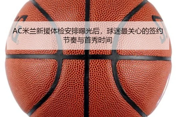 AC米兰新援体检安排曝光后，球迷最关心的签约节奏与首秀时间